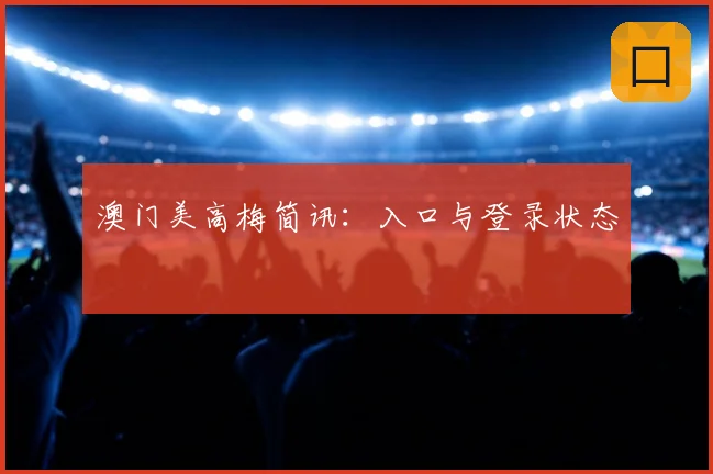 澳门美高梅简讯：入口与登录状态